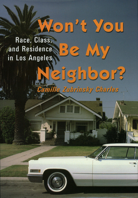 Won't You Be My Neighbor: Race, Class, and Residence in Los Angeles - Charles, Camille Zubrinksy