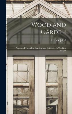 Wood and Garden; Notes and Thoughts, Practical and Critical, of a Working Amateur - Jekyll, Gertrude
