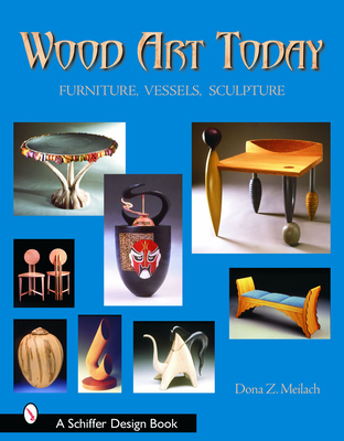 Wood Art Today: Furniture, Vessels, Sculpture - Meilach, Dona Z