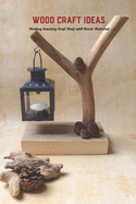 Wood Craft Ideas: Making Amazing Craft Stuff with Wood Material: Crafting with Wood Material