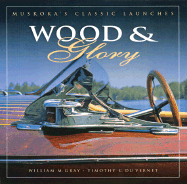 Wood & Glory: Muskoka's Classic Launches - Gray, William, and Vernet, Timothy
