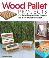 Wood Pallet Projects: Cool and Easy-To-Make Projects for the Home and Garden