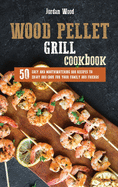 Wood Pellet Grill Cookbook: 50 Easy and Mouthwatering BBQ Recipes to Enjoy and Cook for Your Family and Friends