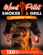 Wood Pellet Smoker and Grill Cookbook 2021: For Real Pitmasters. 150+ Flavorful Recipes to Perfectly Smoke Meat, Fish, and Vegetables Like a Pro