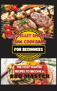 Wood Pellet Smoker & Grill Cookbook For Beginners: The Most Wanted Recipes to Become a BBQ Master