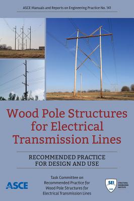 Wood Pole Structures for Electrical Transmission Lines: Recommended Practice for Design and Use - Asce Task Committee on Recommended Practice for Wood Pole Structures for Electrical Transmission Lines, and McGuire, James...