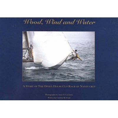 Wood, Wind & Water: A Story of the Opera House Cup Race of Nantucket - Ford, Carolyn M, and Converse, Anne T (Photographer)