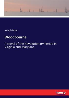 Woodbourne: A Novel of the Revolutionary Period in Virginia and Maryland - Mayo, Joseph