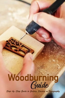 Woodburning Guide: Step-by-Step Guide to Getting Started in Pyrography: Woodburning Book for Beginners - Esquerre, Errin