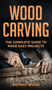 Woodcarving for Beginners: The complete guide to make easy projects