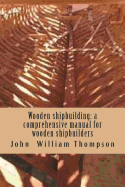 Wooden Shipbuilding: A Comprehensive Manual for Wooden Shipbuilders