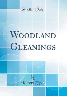 Woodland Gleanings (Classic Reprint) - Tyas, Robert