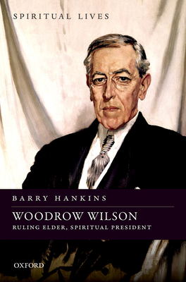 Woodrow Wilson: Ruling Elder, Spiritual President - Hankins, Barry