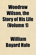 Woodrow Wilson, the Story of His Life; Volume 1