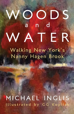 Woods and Water: Walking New York's Nanny Hagen Brook - Inglis, Michael