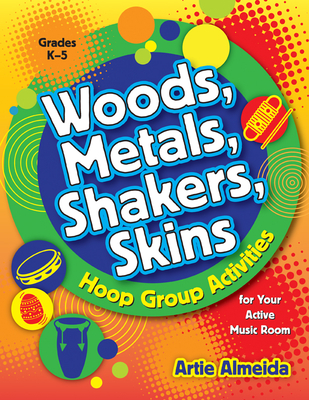 Woods, Metals, Shakers, Skins: Hoop Group Activities for Your Active Music Room - Almeida, Artie