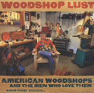 Woodshop Lust: American Woodshops and the Men Who Love Them - Thiel, David (Editor)
