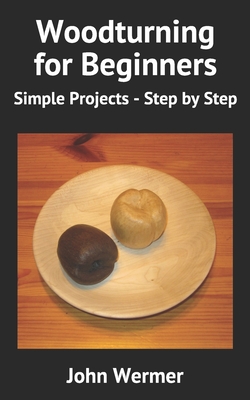 Woodturning for Beginners: Simple Projects - Step by Step - Wermer, John