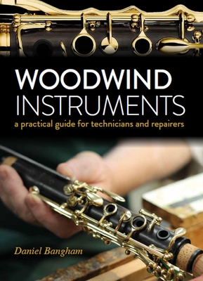 Woodwind Instruments: A practical guide for Technicians and Repairers - Bangham, Daniel