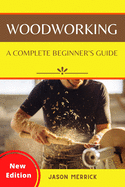 Woodworking: A Complete Beginner's Guide to The Art of Woodworking with Easy, Step-by-Step Weekend Projects and Ingenious DIY Ideas to Make Your House Look Great
