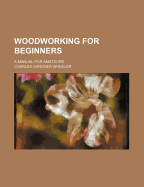 Woodworking for Beginners: A Manual for Amateurs