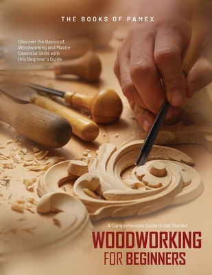 Woodworking for Beginners: Discover the Basics of Woodworking and Master Essential Skills with this Beginner's Guide - The Books of Pamex