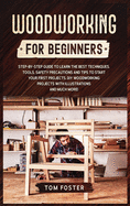 Woodworking for Beginners: Step-by-Step Guide to Learn the Best Techniques, Tools, Safety Precautions and Tips to Start Your First Projects. DIY Woodworking Projects with Illustrations and Much More!