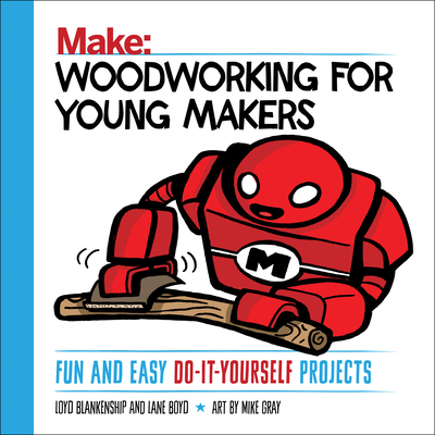 Woodworking for Young Makers: Fun and Easy Do-It-Yourself Projects - Blankenship, Loyd, and Boyd, Lane
