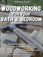 Woodworking for Your Bathroom and Bedroom: Premium Projects Fully Illustrated and Home Improvement Ideas, The Easy and Complete Step-by-Step Guide to Enhance Your Rooms with DIY Wood Furniture Plans