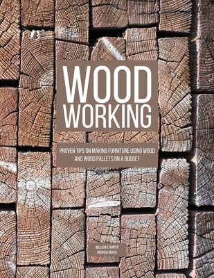 Woodworking: Proven Tips On Making Furniture Using Wood and Wood Pallets on a Budget - Morse, Andrew, and Stamper, William