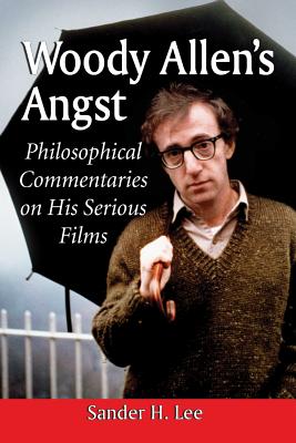 Woody Allen's Angst: Philosophical Commentaries on His Serious Films - Lee, Sander H