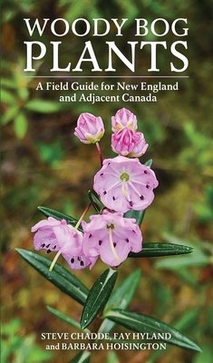 Woody Bog Plants: A Field Guide for New England and Adjacent Canada - Chadde, Steve, and Hyland, Fay, and Hoisington, Barbara