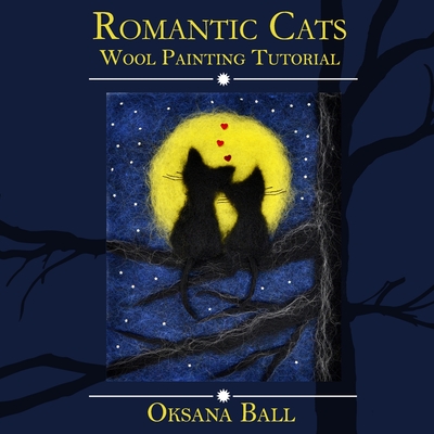 Wool Painting Tutorial "Romantic Cats" - Ball, Jay, and Ball, Oksana