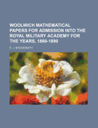 Woolwich Mathematical Papers for Admission Into the Royal Military Academy for the Years, 1880-1888