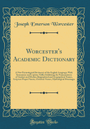 Worcester's Academic Dictionary: A New Etymological Dictionary of the English Language; With Synonymes and Copious Tables Exhibiting the Pronunciation of Ancient and Modern Biographical and Geographical Names, Scripture Proper Names, Christian Names, Myth