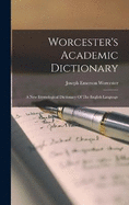 Worcester's Academic Dictionary: A New Etymological Dictionary Of The English Language