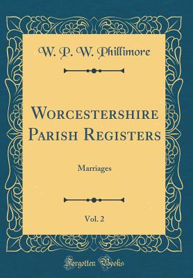 Worcestershire Parish Registers, Vol. 2: Marriages (Classic Reprint) - Phillimore, W P W