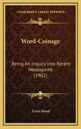 Word-Coinage: Being an Inquiry Into Recent Neologisms (1902)