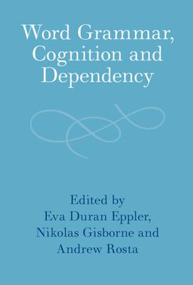 Word Grammar, Cognition and Dependency - Duran Eppler, Eva (Editor), and Gisborne, Nikolas (Editor), and Rosta, Andrew (Editor)