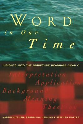 Word in Our Time: Insights into the Scripture Readings, Year C - Kitchen, Martin, and Heskins, Georgiana, and Motyer, Stephen