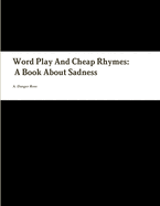 Word Play And Cheap Rhymes: A Book About Sadness
