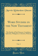 Word Studies in the New Testament, Vol. 3: The Epistles of Paul, Romans, Corinthians, Ephesians, Philippians, Colossians, Philemon (Classic Reprint)