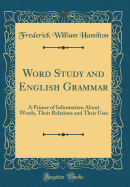 Word Study and English Grammar: A Primer of Information about Words, Their Relations and Their Uses (Classic Reprint)
