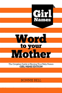 Word to Your Mother: Baby Names for Girls: The Complete Guide to Naming Your Baby Person