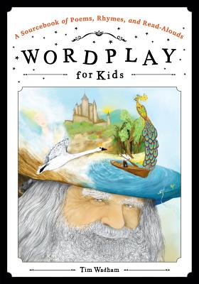 Wordplay for Kids: A Sourcebook of Poems, Rhymes, and Read-Alouds - Wadham, Tim