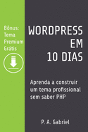 WordPress em 10 Dias: Aprenda a Construir um Tema Profissional sem Saber PHP (Bnus: Tema Premium Grtis)