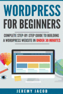 WordPress For Beginners: Complete Step-By-Step Guide to Building A WordPress Website in Under 30 Minutes