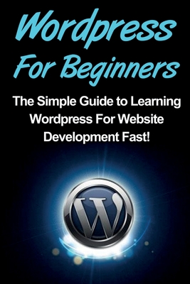 WordPress For Beginners: The Simple Guide to Learning WordPress For Website Development Fast! - Warren, Tim