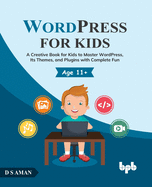 Wordpress for Kids: A Creative Book for Kids to Master Wordpress, Its Themes, and Plugins with Complete Fun