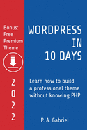 WordPress in 10 Days - 2022 Edition: Learn How to Build a Professional Theme without Knowing PHP